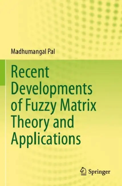 Recent Developments of Fuzzy Matrix Theory and Applications by Madhumangal Pal