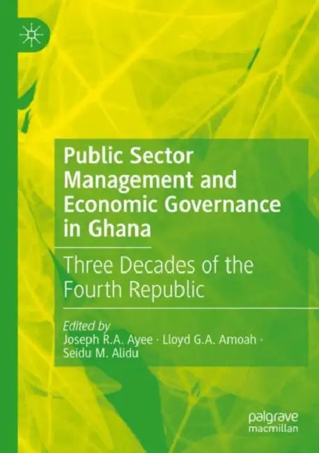 Public Sector Management and Economic Governance in Ghana: Three Decades of the Fourth Republic by Joseph R. a. Ayee