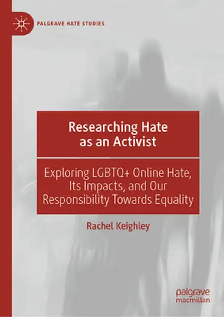 Researching Hate as an Activist: Exploring LGBTQ+ Online Hate, Its Impacts, and Our Responsibility Towards Equality by Rachel Keighley