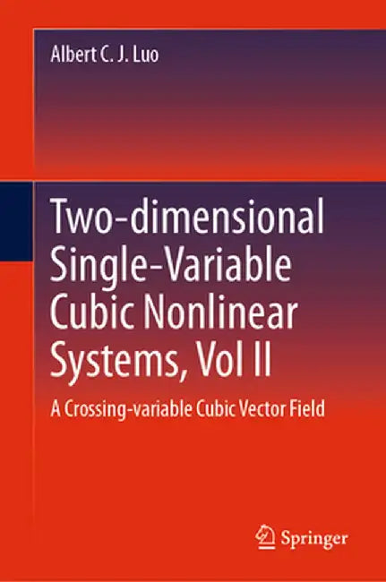 Two-Dimensional Single-Variable Cubic Nonlinear Systems, Vol II: A Crossing-Variable Cubic Vector Field by Albert C. J. Luo