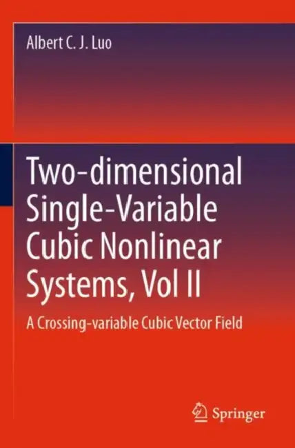Two-dimensional Single-Variable Cubic Nonlinear Systems, Vol II: A Crossing-Variable Cubic Vector Field by Albert C. J. Luo