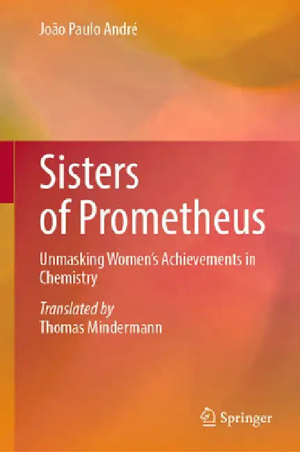Sisters of Prometheus: Unmasking Women's Achievements in Chemistry by João Paulo André