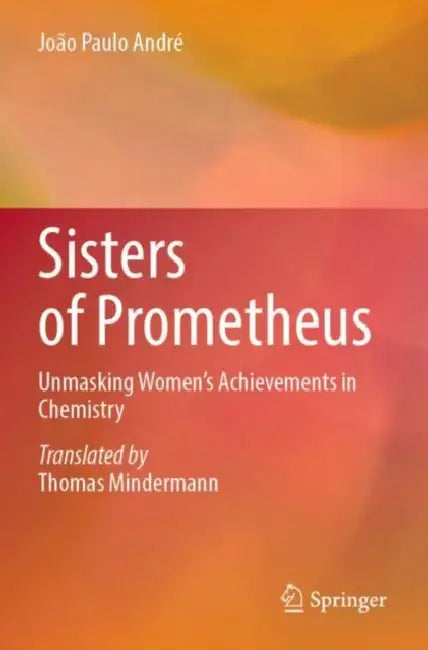 Sisters of Prometheus: Unmasking Women's Achievements in Chemistry by João Paulo André