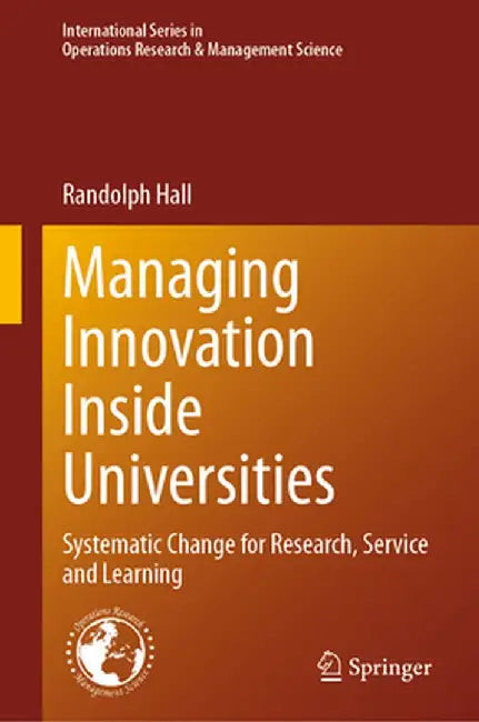 Managing Innovation Inside Universities: Systematic Change for Research, Service and Learning by Randolph Hall
