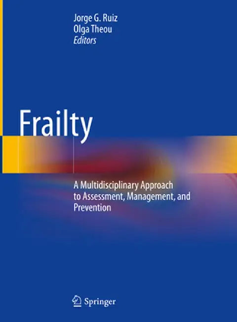 Frailty: A Multidisciplinary Approach to Assessment, Management, and Prevention by Jorge G. Ruiz