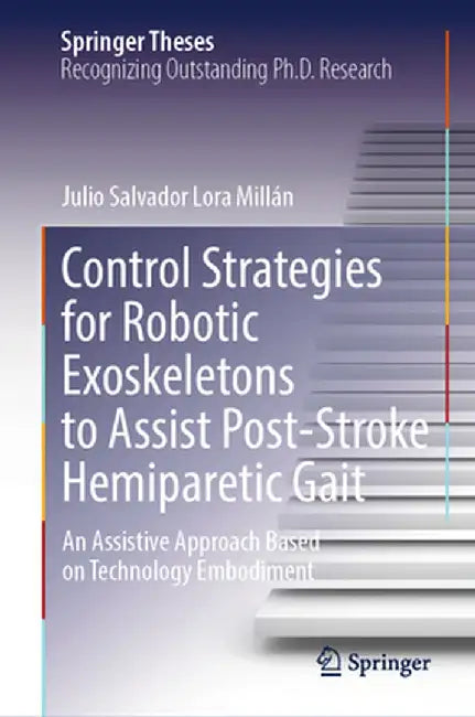 Control Strategies for Robotic Exoskeletons to Assist Post-Stroke Hemiparetic Gait: An Assistive Approach Based on Technology Embodiment by Julio Salvador Lora Millán