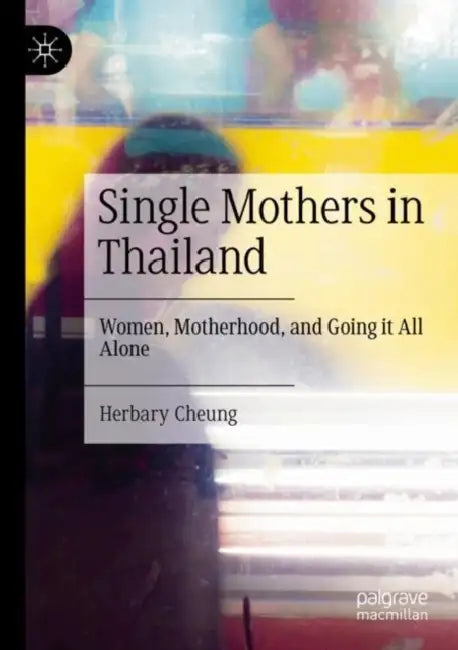 Single Mothers in Thailand: Women, Motherhood, and Going It All Alone by Herbary Cheung