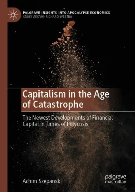 Capitalism in the Age of Catastrophe: The Newest Developments of Financial Capital in Times of Polycrisis by Achim Szepanski