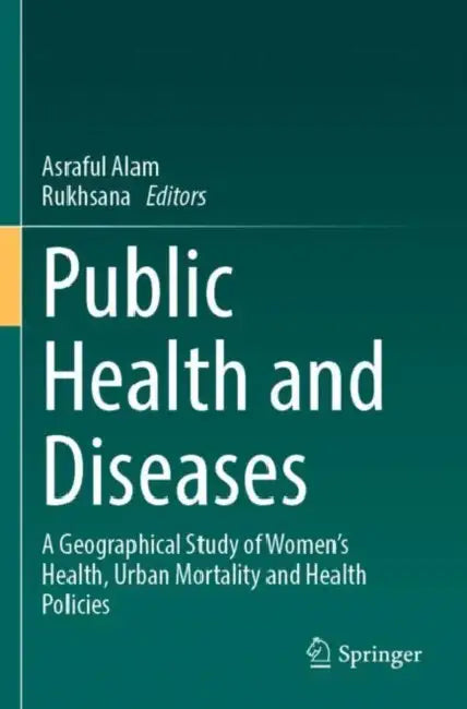 Public Health and Diseases: A Geographical Study of Women's Health, Urban Mortality and Health Policies by Asraful Alam