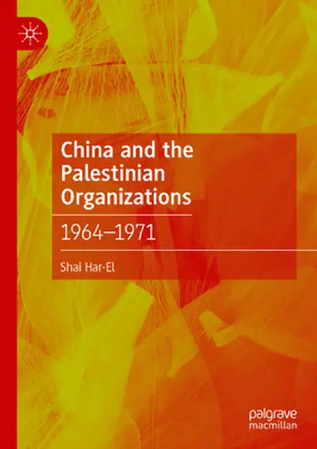 China and the Palestinian Organizations: 1964-1971 by Shai Har-El