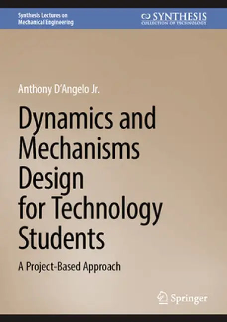 Dynamics and Mechanisms Design for Technology Students: A Project-Based Approach by Anthony D´angelo Jr