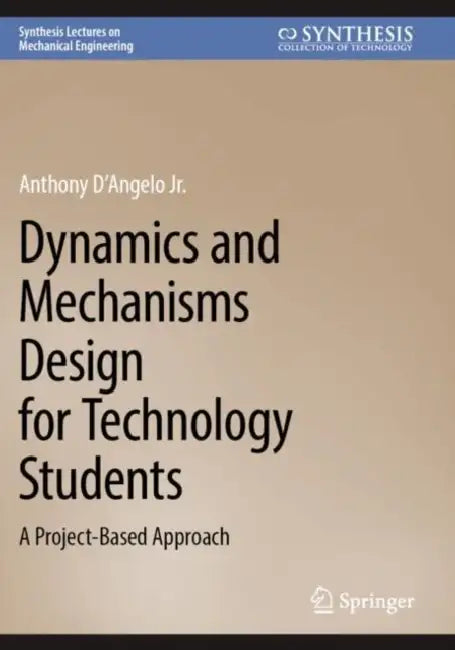 Dynamics and Mechanisms Design for Technology Students: A Project-Based Approach by Anthony D´angelo Jr