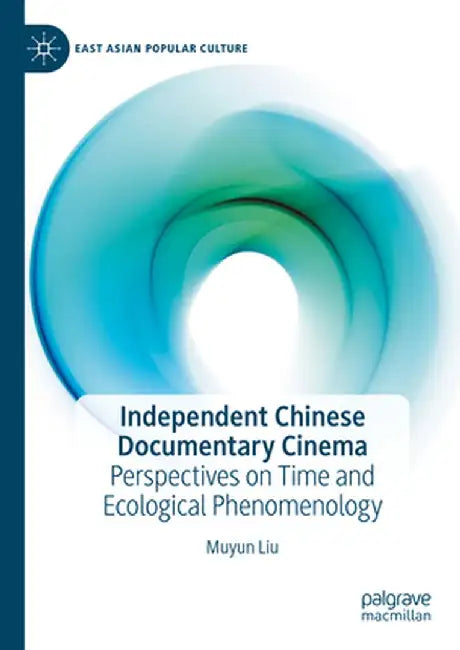 Independent Chinese Documentary Cinema: Perspectives on Time and Ecological Phenomenology by Muyun Liu