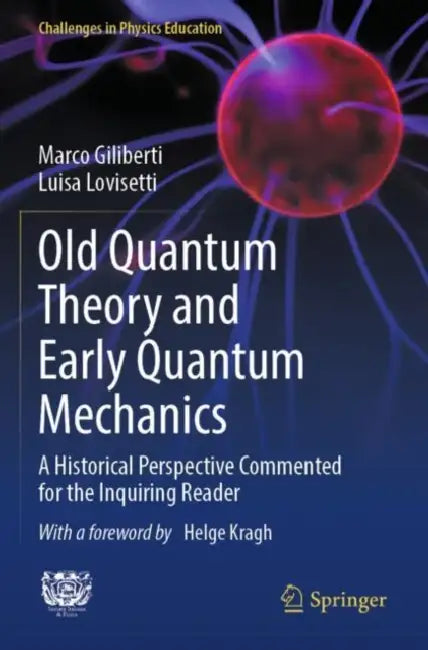 Old Quantum Theory and Early Quantum Mechanics: A Historical Perspective Commented for the Inquiring Reader by Marco Giliberti