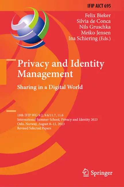 Privacy and Identity Management. Sharing in a Digital World: 18th Ifip Wg 9.2, 9.6/11.7, 11.6 International Summer School, Privacy and Identity 2023, by Felix Bieker