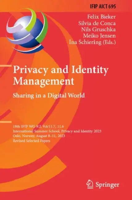 Privacy and Identity Management. Sharing in a Digital World: 18th Ifip Wg 9.2, 9.6/11.7, 11.6 International Summer School, Privacy and Identity 2023, by Felix Bieker