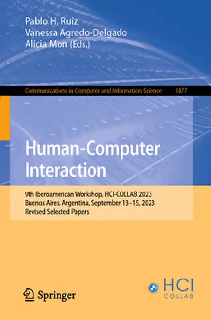 Human-Computer Interaction: 9th Iberoamerican Workshop, Hci-Collab 2023, Buenos Aires, Argentina, September 13-15, 2023, Revised Selected Papers by Pablo H. Ruiz