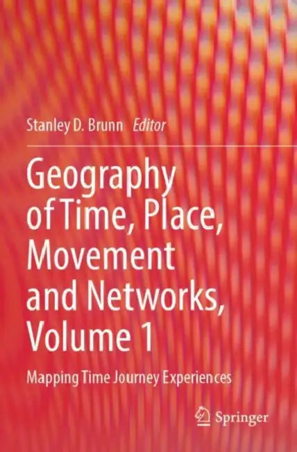 Geography of Time, Place, Movement and Networks: Mapping Time Journey Experiences by Stanley D. Brunn