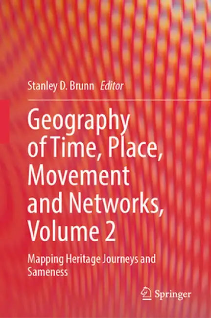 Geography of Time, Place, Movement and Networks, Volume 2: Mapping Heritage Journeys and Sameness by Stanley D. Brunn