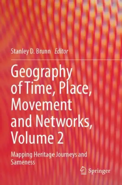 Geography of Time, Place, Movement and Networks: Mapping Heritage Journeys and Sameness by Stanley D. Brunn