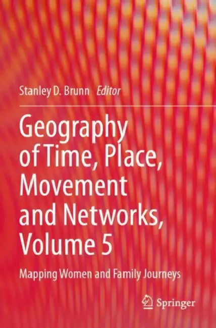 Geography of Time, Place, Movement and Networks: Mapping Women and Family Journeys by Stanley D. Brunn