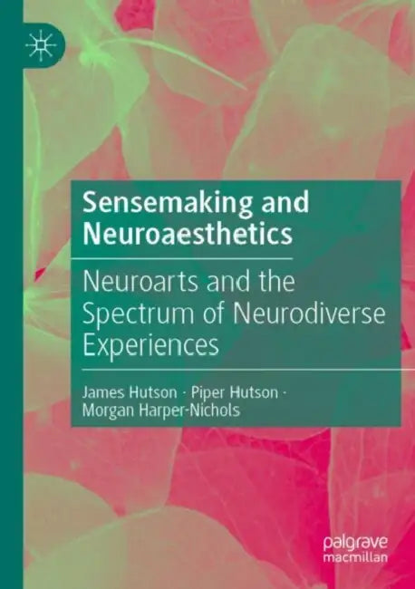 Sensemaking and Neuroaesthetics: Neuroarts and the Spectrum of Neurodiverse Experiences by James Hutson