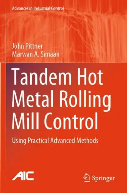 Tandem Hot Metal Rolling Mill Control: Using Practical Advanced Methods by John Pittner