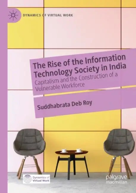 The Rise of the Information Technology Society in India: Capitalism and the Construction of a Vulnerable Workforce by Suddhabrata Deb Roy