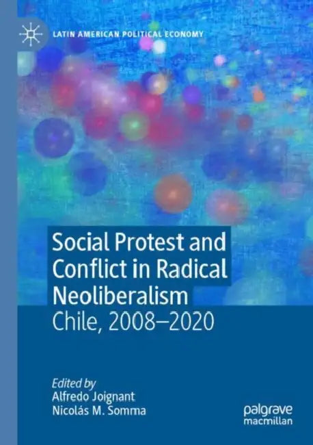 Social Protest and Conflict in Radical Neoliberalism: Chile, 2008-2020 by Alfredo Joignant