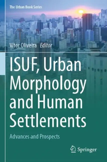 ISUF, Urban Morphology and Human Settlements: Advances and Prospects by Vítor Oliveira
