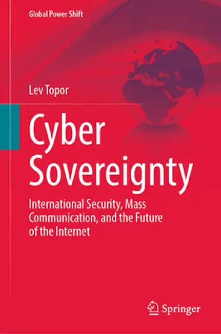 Cyber Sovereignty: International Security, Mass Communication, and the Future of the Internet by Lev Topor