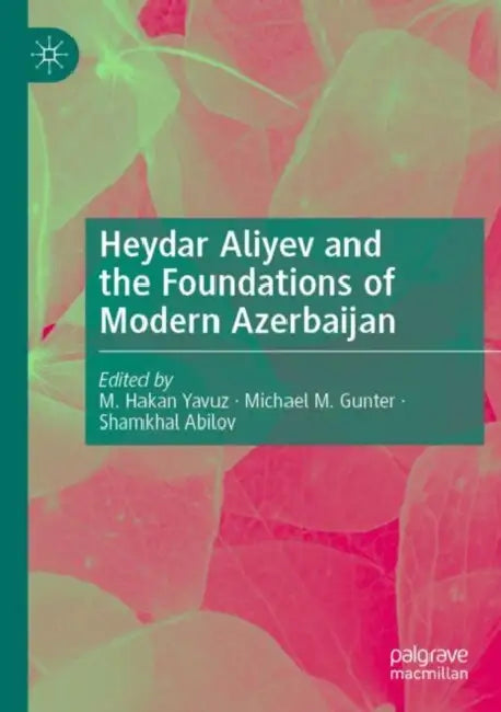 Heydar Aliyev and the Foundations of Modern Azerbaijan by M. Hakan Yavuz