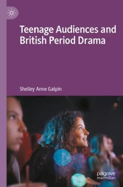 Teenage Audiences and British Period Drama by Shelley Anne Galpin