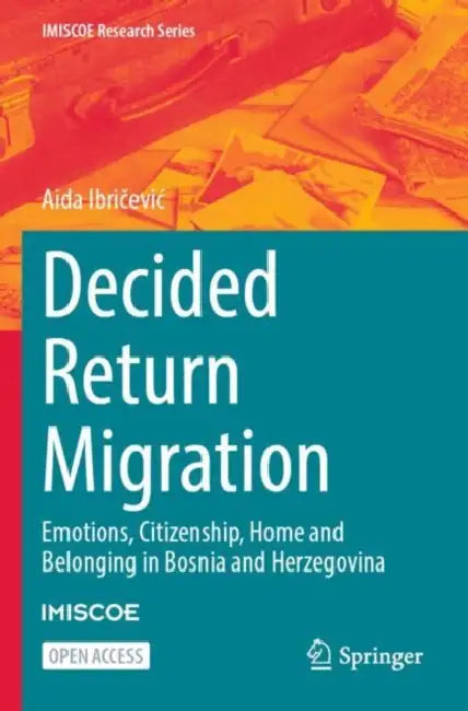 Decided Return Migration: Emotions, Citizenship, Home and Belonging in Bosnia and Herzegovina by Aida Ibričevic