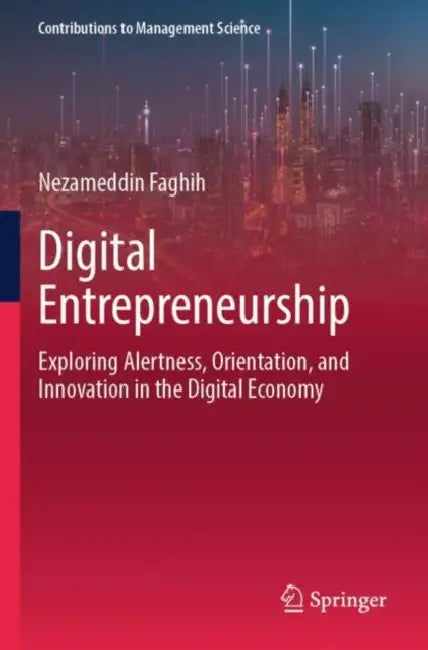 Digital Entrepreneurship: Exploring Alertness, Orientation, and Innovation in the Digital Economy by Nezameddin Faghih
