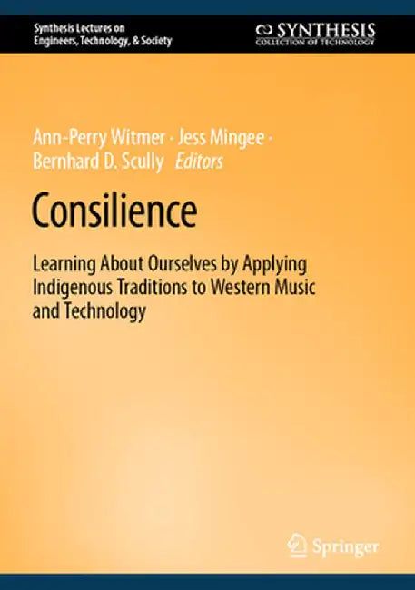 Consilience: Learning about Ourselves by Applying Indigenous Traditions to Western Music and Technology by Ann-Perry Witmer