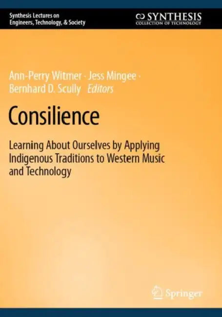 Consilience: Learning about Ourselves by Applying Indigenous Traditions to Western Music and Technology by Ann-Perry Witmer