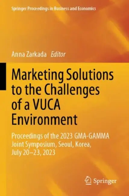 Marketing Solutions to the Challenges of a VUCA Environment: Proceedings of the 2023 Gma-Gamma Joint Symposium, Seoul, Korea, July 20-23, 2023 by Anna Zarkada