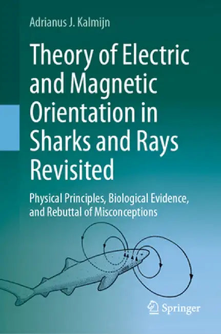 Theory of Electric and Magnetic Orientation in Sharks and Rays Revisited: Physical Principles, Biological Evidence, and Rebuttal of Misconceptions by Adrianus J. Kalmijn