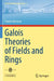 Galois Theories of Fields and Rings by Francis Borceux