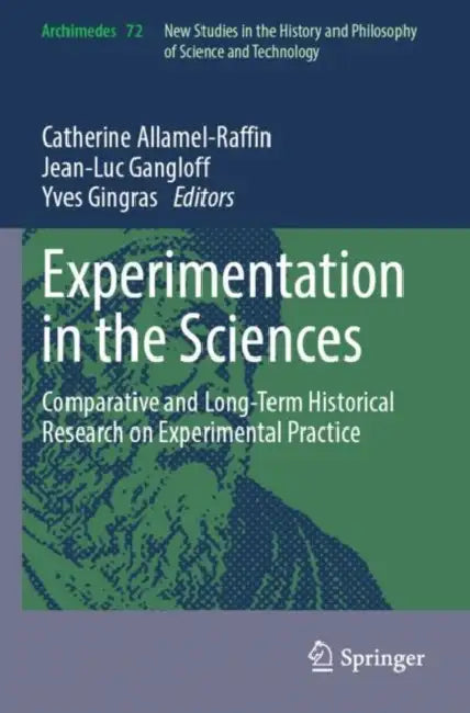 Experimentation in the Sciences: Comparative and Long-Term Historical Research on Experimental Practice by Catherine Allamel-Raffin