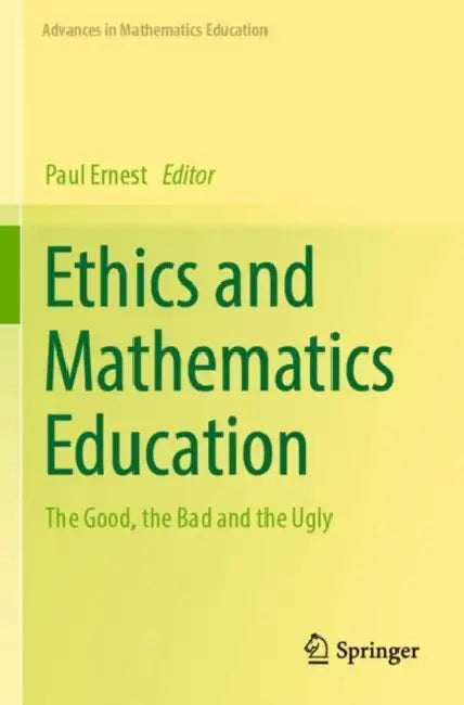 Ethics and Mathematics Education: The Good, the Bad and the Ugly by Paul Ernest