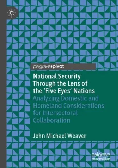 National Security Through the Lens of the ‘Five Eyes’ Nations: Analyzing Domestic and Homeland Considerations for Intersectoral Collaboration by John Michael Weaver