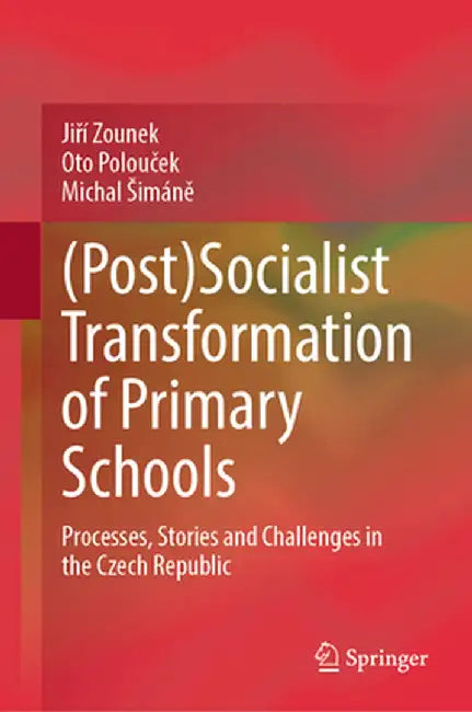 (Post)Socialist Transformation of Primary Schools: Processes, Stories and Challenges in the Czech Republic by Jiří Zounek