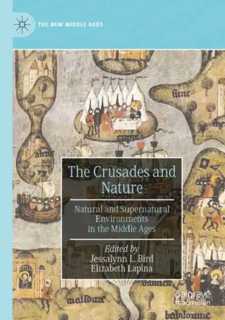 The Crusades and Nature: Natural and Supernatural Environments in the Middle Ages by Jessalynn L. Bird