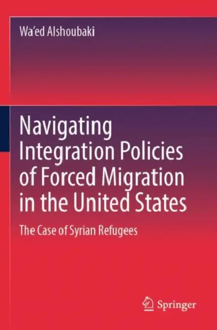 Navigating Integration Policies of Forced Migration in the United States: The Case of Syrian Refugees by Wa'ed Alshoubaki