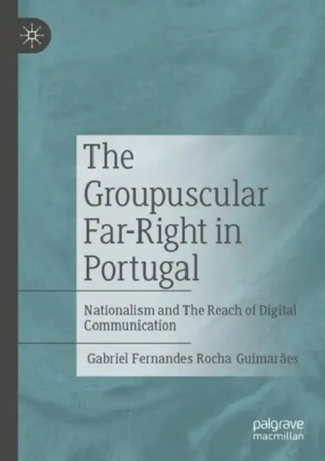 The Groupuscular Far-Right in Portugal: Nationalism and the Reach of Digital Communication by Gabriel Fernandes Rocha Guimarães