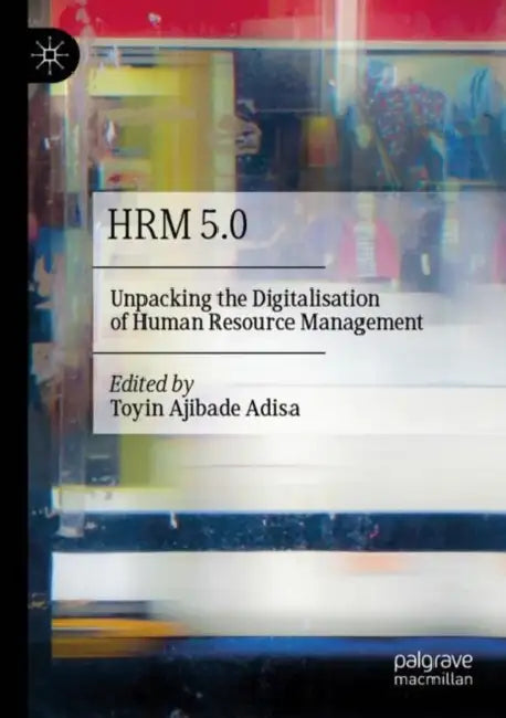 HRM 5.0: Unpacking the Digitalisation of Human Resource Management by Toyin Ajibade Adisa