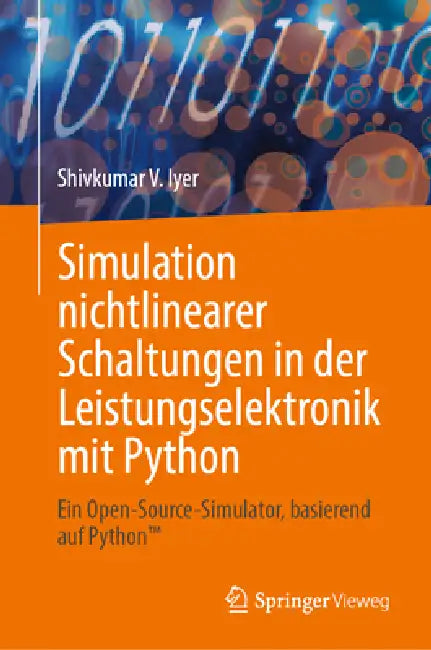 Simulation Nichtlinearer Schaltungen in Der Leistungselektronik Mit Python: Ein Open-Source-Simulator, Basierend Auf Python(tm) by Shivkumar V. Iyer