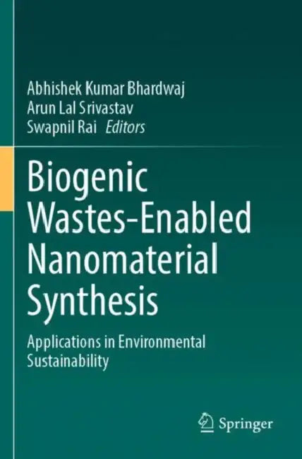 Biogenic Wastes-Enabled Nanomaterial Synthesis: Applications in Environmental Sustainability by Abhishek Kumar Bhardwaj
